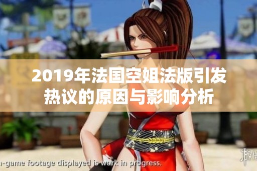 2019年法国空姐法版引发热议的原因与影响分析