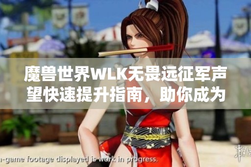 魔兽世界WLK无畏远征军声望快速提升指南，助你成为艾泽拉斯英雄