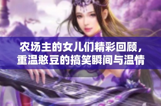农场主的女儿们精彩回顾，重温憨豆的搞笑瞬间与温情时刻