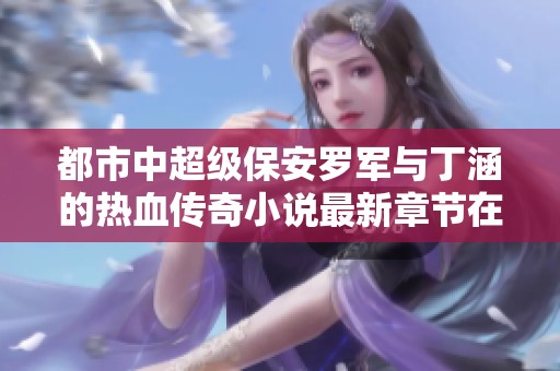 都市中超级保安罗军与丁涵的热血传奇小说最新章节在线免费阅读