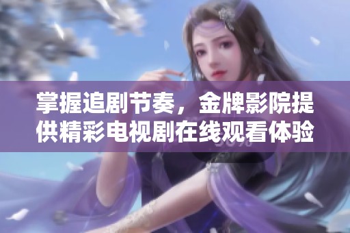 掌握追剧节奏，金牌影院提供精彩电视剧在线观看体验