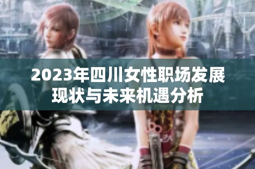 2023年四川女性职场发展现状与未来机遇分析