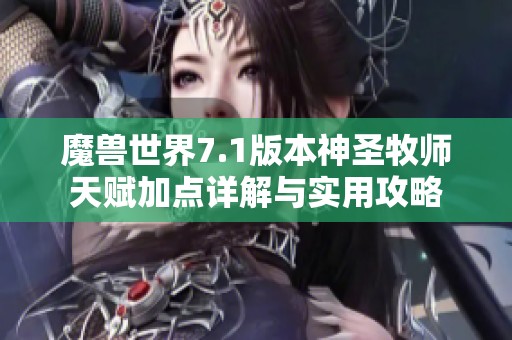魔兽世界7.1版本神圣牧师天赋加点详解与实用攻略