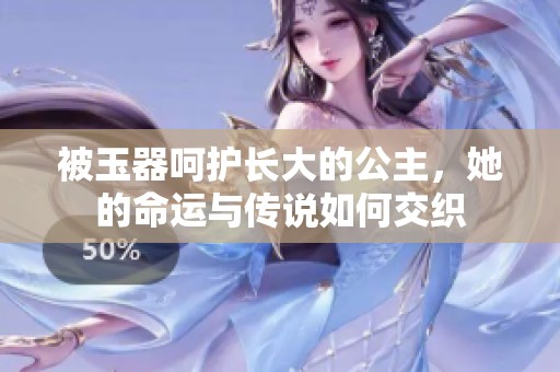 被玉器呵护长大的公主，她的命运与传说如何交织