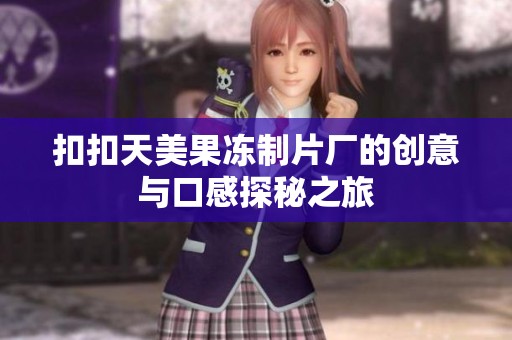 扣扣天美果冻制片厂的创意与口感探秘之旅
