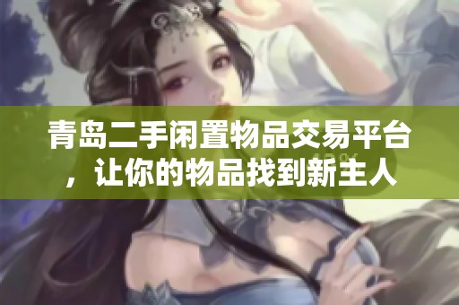 青岛二手闲置物品交易平台，让你的物品找到新主人