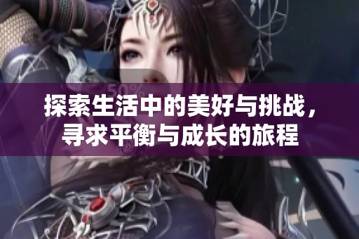 探索生活中的美好与挑战，寻求平衡与成长的旅程