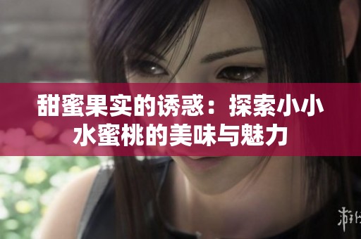 甜蜜果实的诱惑：探索小小水蜜桃的美味与魅力