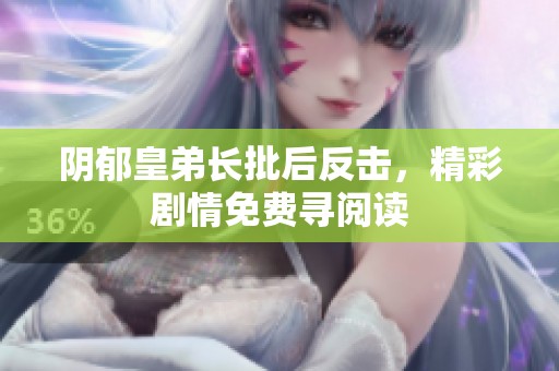 阴郁皇弟长批后反击，精彩剧情免费寻阅读