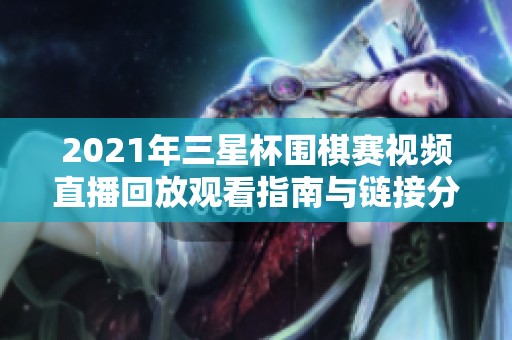 2021年三星杯围棋赛视频直播回放观看指南与链接分享