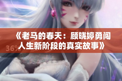《老马的春天：顾晓婷勇闯人生新阶段的真实故事》