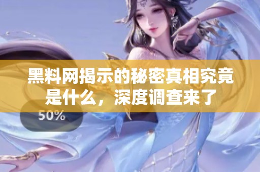 黑料网揭示的秘密真相究竟是什么，深度调查来了
