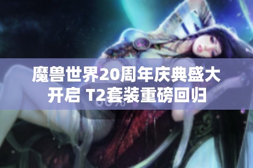 魔兽世界20周年庆典盛大开启 T2套装重磅回归