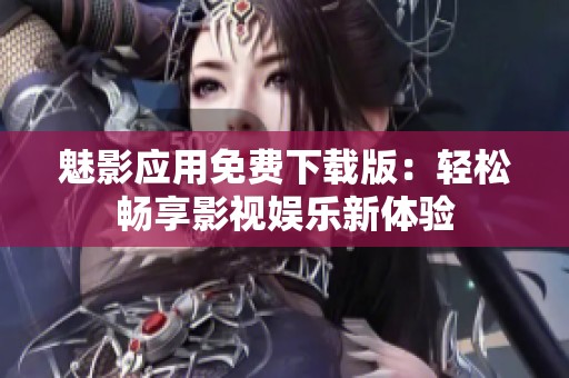 魅影应用免费下载版：轻松畅享影视娱乐新体验