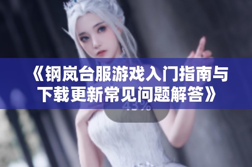 《钢岚台服游戏入门指南与下载更新常见问题解答》