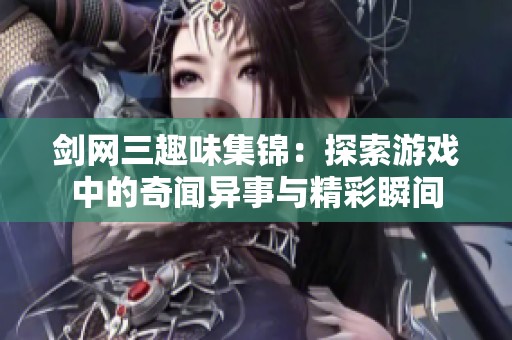 剑网三趣味集锦：探索游戏中的奇闻异事与精彩瞬间