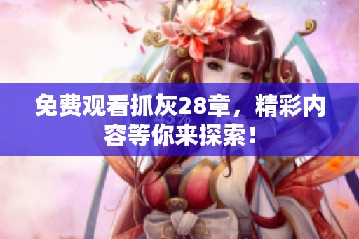 免费观看抓灰28章，精彩内容等你来探索！