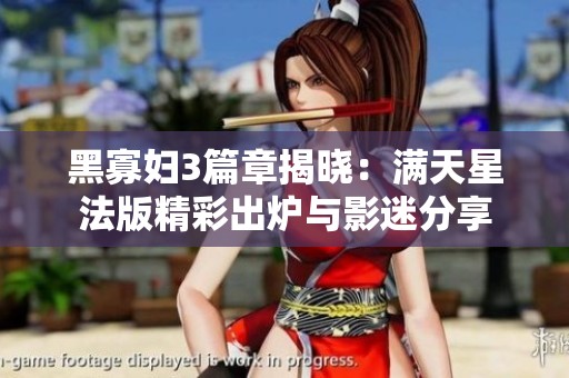 黑寡妇3篇章揭晓：满天星法版精彩出炉与影迷分享