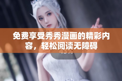 免费享受秀秀漫画的精彩内容，轻松阅读无障碍
