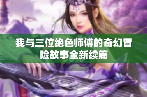 我与三位绝色师傅的奇幻冒险故事全新续篇