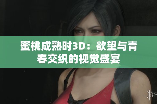 蜜桃成熟时3D：欲望与青春交织的视觉盛宴