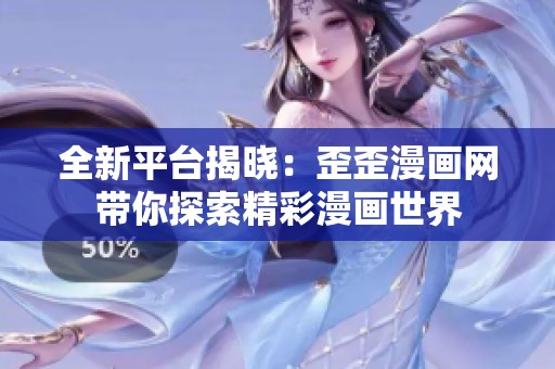 全新平台揭晓：歪歪漫画网带你探索精彩漫画世界