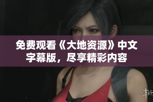 免费观看《大地资源》中文字幕版，尽享精彩内容