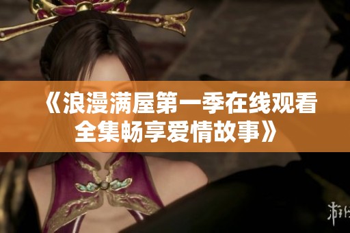 《浪漫满屋第一季在线观看全集畅享爱情故事》