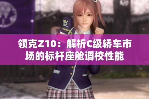 领克Z10：解析C级轿车市场的标杆座舱调校性能