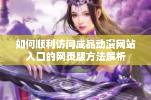 如何顺利访问成品动漫网站入口的网页版方法解析