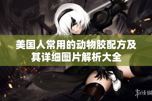 美国人常用的动物胶配方及其详细图片解析大全