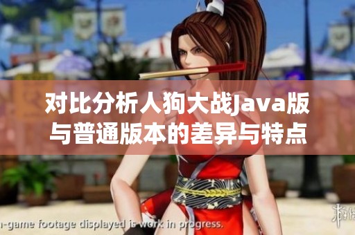 对比分析人狗大战Java版与普通版本的差异与特点