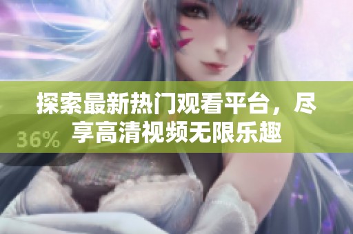 探索最新热门观看平台，尽享高清视频无限乐趣