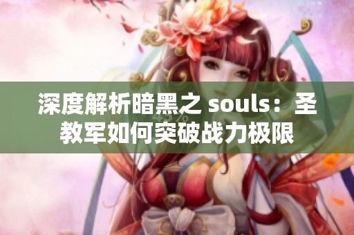 深度解析暗黑之 souls：圣教军如何突破战力极限