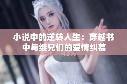 小说中的逆转人生：穿越书中与继兄们的爱情纠葛