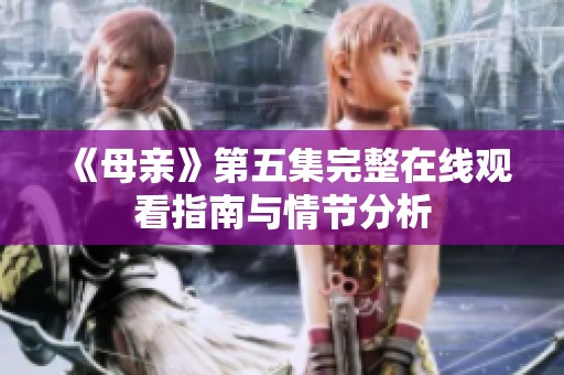 《母亲》第五集完整在线观看指南与情节分析
