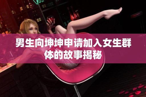 男生向坤坤申请加入女生群体的故事揭秘