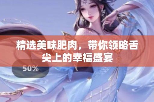 精选美味肥肉，带你领略舌尖上的幸福盛宴
