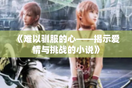 《难以驯服的心——揭示爱情与挑战的小说》