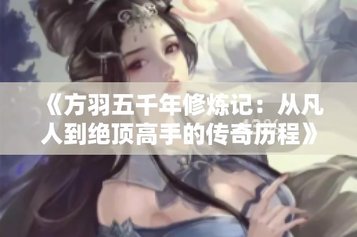《方羽五千年修炼记：从凡人到绝顶高手的传奇历程》