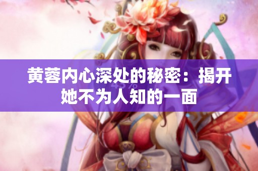 黄蓉内心深处的秘密：揭开她不为人知的一面