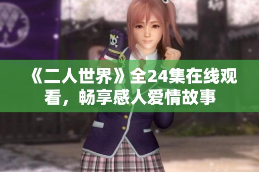 《二人世界》全24集在线观看，畅享感人爱情故事
