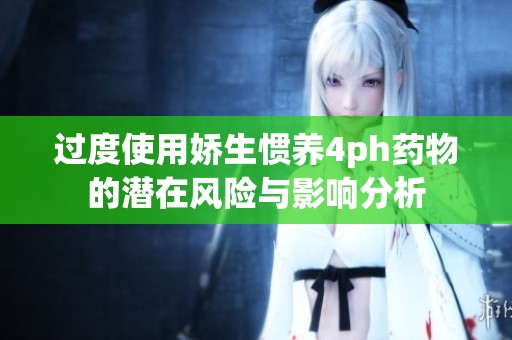 过度使用娇生惯养4ph药物的潜在风险与影响分析