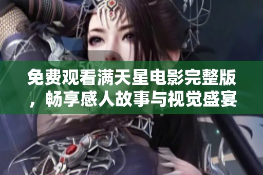免费观看满天星电影完整版，畅享感人故事与视觉盛宴