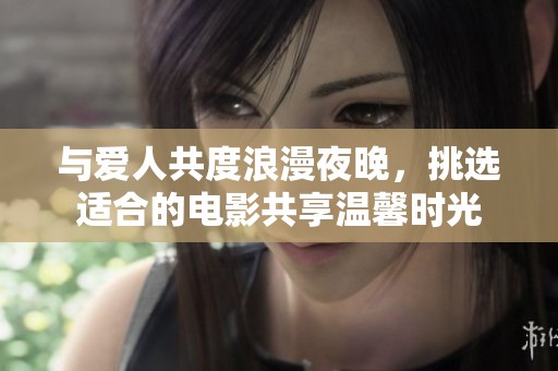 与爱人共度浪漫夜晚，挑选适合的电影共享温馨时光