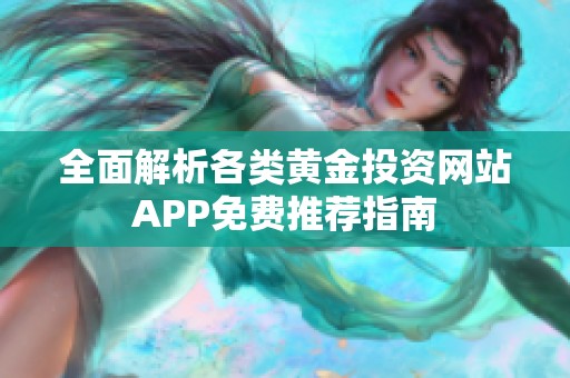 全面解析各类黄金投资网站APP免费推荐指南