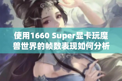 使用1660 Super显卡玩魔兽世界的帧数表现如何分析