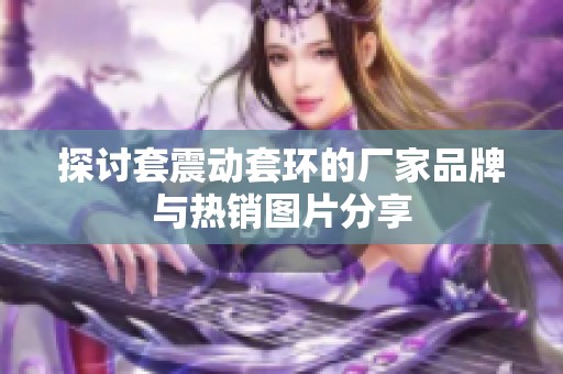 探讨套震动套环的厂家品牌与热销图片分享