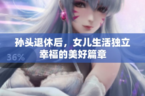 孙头退休后，女儿生活独立幸福的美好篇章