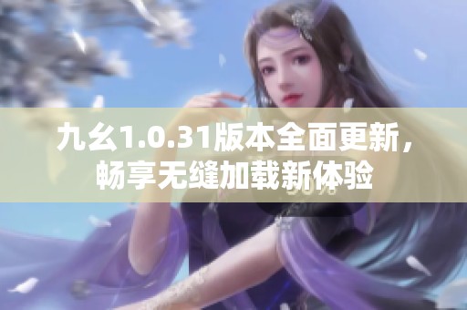 九幺1.0.31版本全面更新，畅享无缝加载新体验